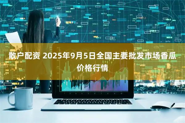 散户配资 2025年9月5日全国主要批发市场香瓜价格行情