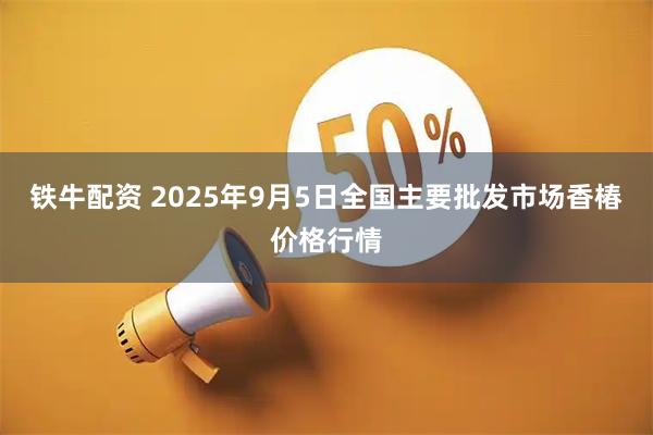 铁牛配资 2025年9月5日全国主要批发市场香椿价格行情