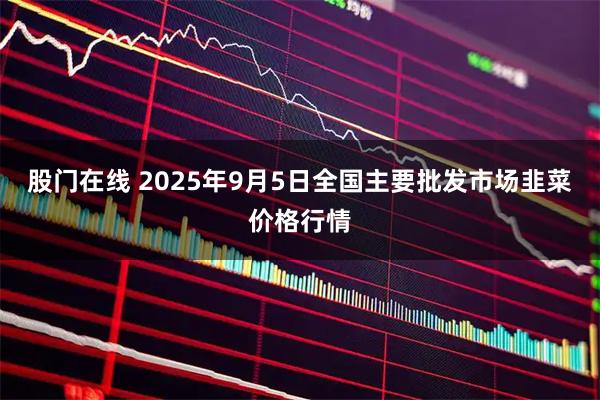 股门在线 2025年9月5日全国主要批发市场韭菜价格行情