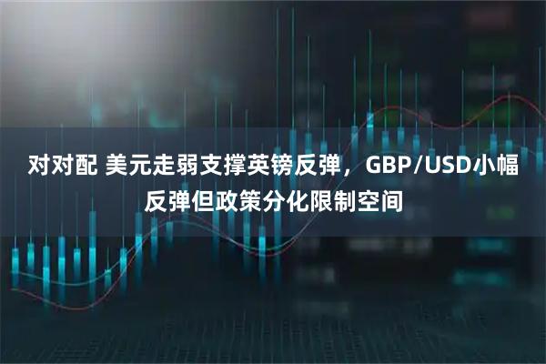 对对配 美元走弱支撑英镑反弹，GBP/USD小幅反弹但政策分化限制空间