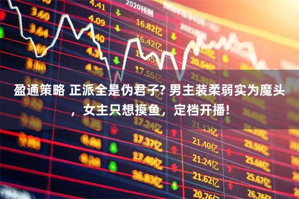 盈通策略 正派全是伪君子? 男主装柔弱实为魔头,女主只想摸鱼,定档开播!