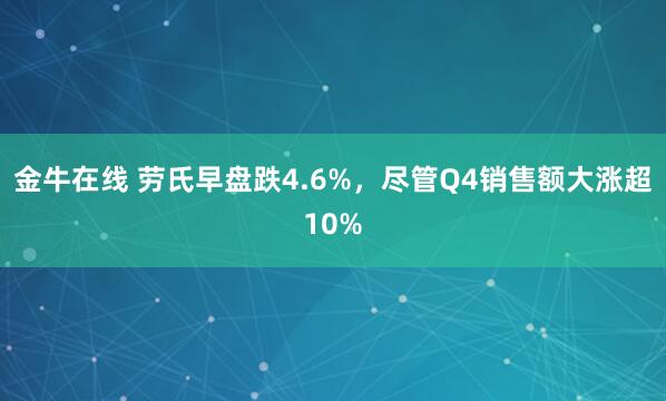 金牛在线 劳氏早盘跌4.6%,尽管Q4销售额大涨超10%