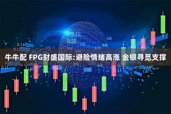 牛牛配 FPG财盛国际:避险情绪高涨 金银寻觅支撑