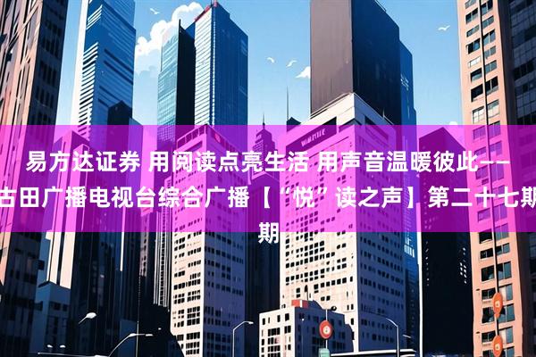 易方达证券 用阅读点亮生活 用声音温暖彼此——古田广播电视台综合广播【“悦”读之声】第二十七期