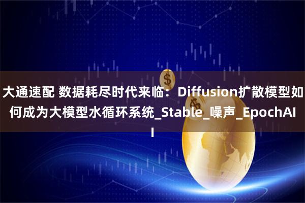 大通速配 数据耗尽时代来临：Diffusion扩散模型如何成为大模型水循环系统_Stable_噪声_EpochAI